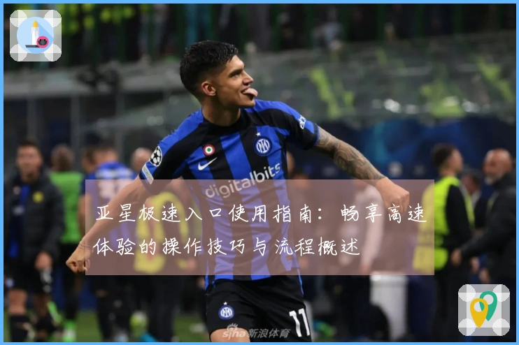 亚星极速入口使用指南：畅享高速体验的操作技巧与流程概述