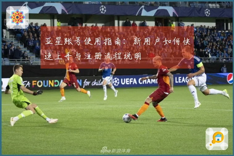 亚星账号使用指南：新用户如何快速上手与注册流程说明