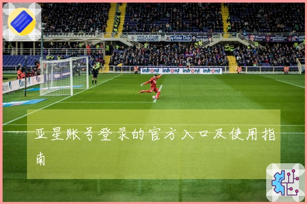 亚星账号登录的官方入口及使用指南