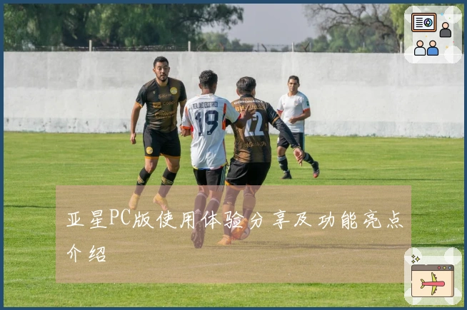 亚星PC版使用体验分享及功能亮点介绍