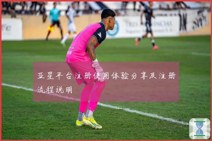亚星平台注册使用体验分享及注册流程说明