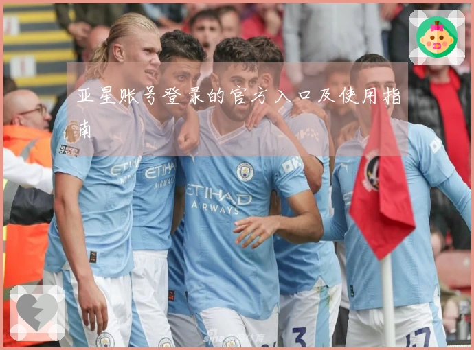 亚星账号登录的官方入口及使用指南