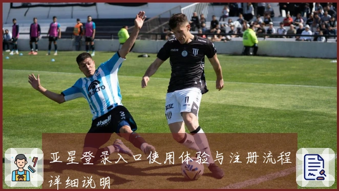 亚星登录入口使用体验与注册流程详细说明