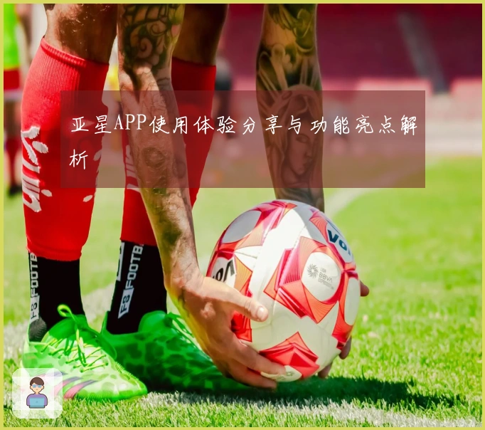 亚星APP使用体验分享与功能亮点解析