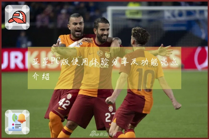亚星PC版使用体验分享及功能亮点介绍